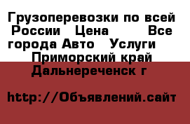 Грузоперевозки по всей России › Цена ­ 10 - Все города Авто » Услуги   . Приморский край,Дальнереченск г.